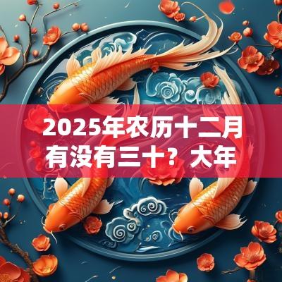 2025年农历十二月有没有三十?大年三十的禁忌 2025年农历十二月有没有三十?大年三十的禁忌