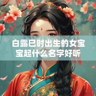 白露巳时出生的女宝宝起什么名字好听 白露巳时出生的女宝宝起什么名字好听