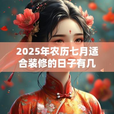 2025年农历七月适合装修的日子有几天？