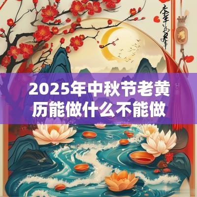 2025年中秋节老黄历能做什么不能做什么？有什么风俗？