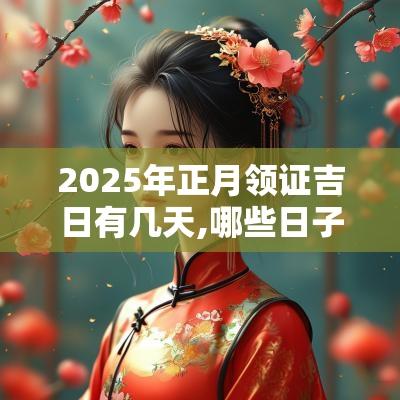 2025年正月领证吉日有几天,哪些日子不宜领证