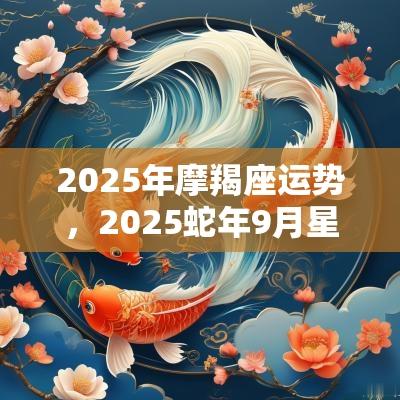 2025年摩羯座运势，2025蛇年9月星座运势解析