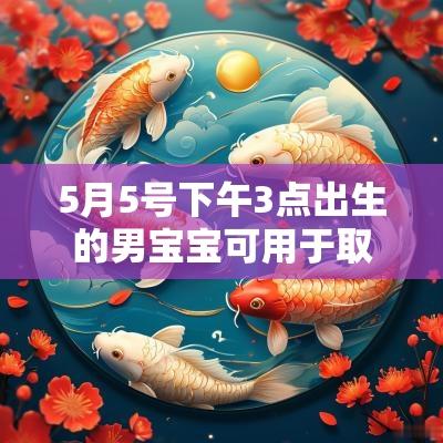 5月5号下午3点出生的男宝宝可用于取名方法必看 5月5号下午3点出生的男宝宝可用于取名方法必看