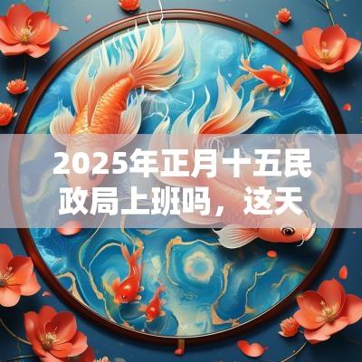 2025年正月十五民政局上班吗，这天适不适合结婚领证？