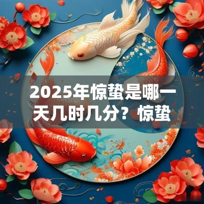 2025年惊蛰是哪一天几时几分？惊蛰时辰吉凶解析！