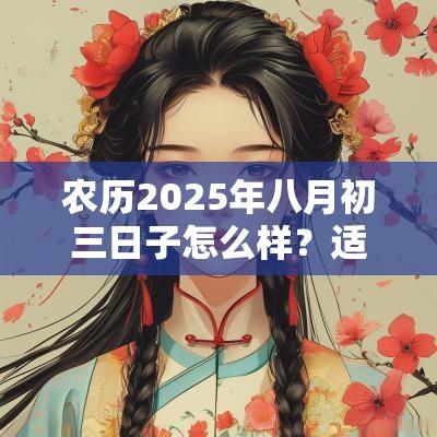 农历2025年八月初三日子怎么样？适合出殡吗？