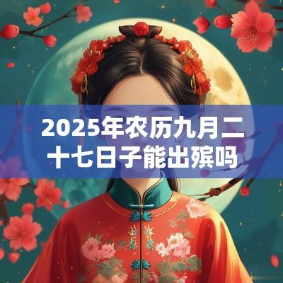 2025年农历九月二十七日子能出殡吗？日子运势好不好？