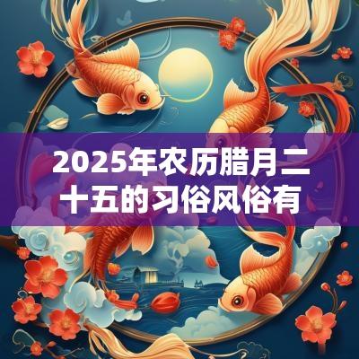 2025年农历腊月二十五的习俗风俗有哪些为什么要磨豆腐？