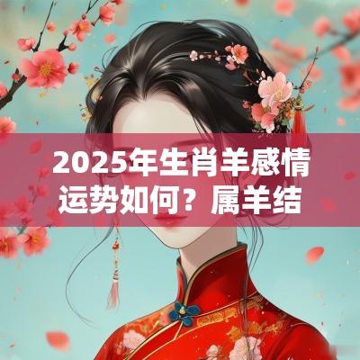 2025年生肖羊感情运势如何？属羊结婚最配什么生肖？