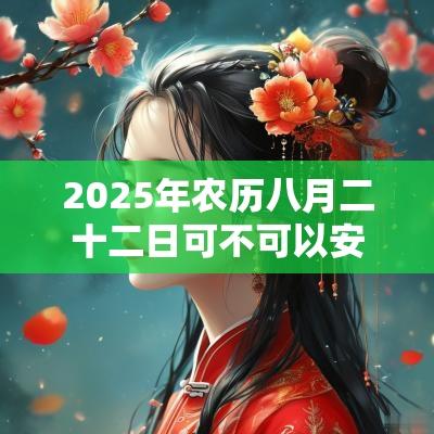 2025年农历八月二十二日可不可以安床？