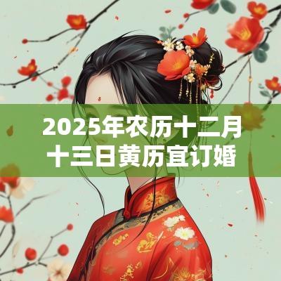 2025年农历十二月十三日黄历宜订婚吗？