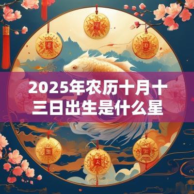 2025年农历十月十三日出生是什么星座？星座有什么特点？