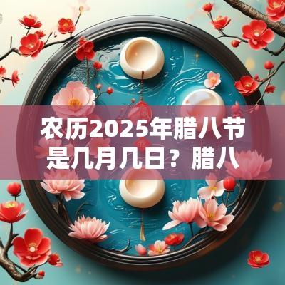 农历2025年腊八节是几月几日？腊八节有何风俗？