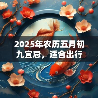 2026年农历五月初九宜忌，适合出行吗？