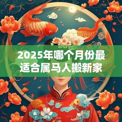 2025年哪个月份最适合属马人搬新家？