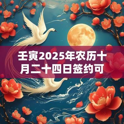 壬寅2025年农历十月二十四日签约可以吗? 壬寅2025年农历十月二十四日签约可以吗?