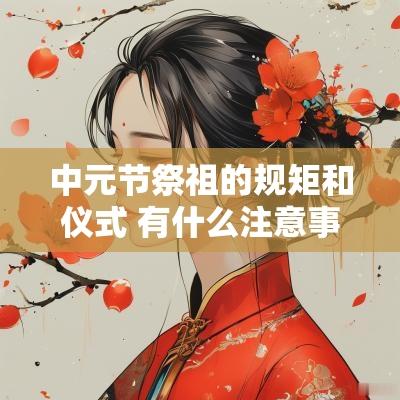中元节祭祖的规矩和仪式 有什么注意事项