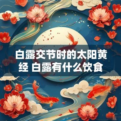 白露交节时的太阳黄经 白露有什么饮食禁忌