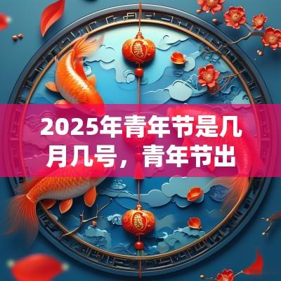 2025年青年节是几月几号，青年节出生的男孩起什么名字合适