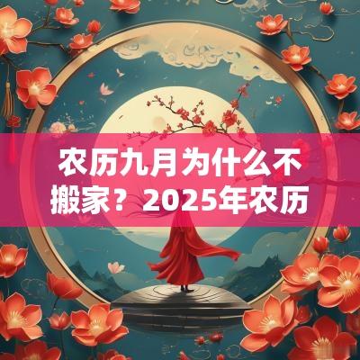 农历九月为什么不搬家？2025年农历九月搬家吉日一览！