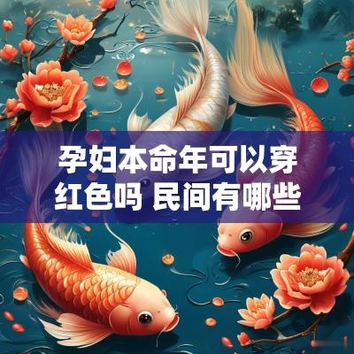 孕妇本命年可以穿红色吗 民间有哪些关于孕妇的禁忌 孕妇本命年可以穿红色吗 民间有哪些关于孕妇的禁忌