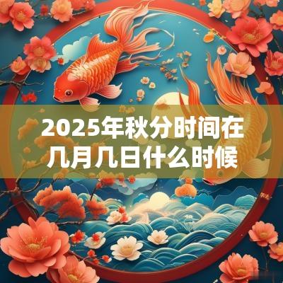 2025年秋分时间在几月几日什么时候？秋分三侯是什么？