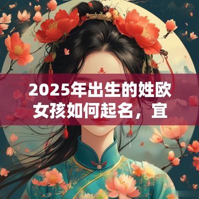 2025年出生的姓欧女孩如何起名,宜用什么字 2025年出生的姓欧女孩如何起名,宜用什么字