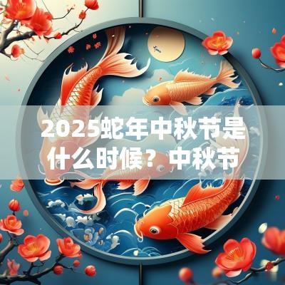 2025蛇年中秋节是什么时候?中秋节月亮最圆吗 2025蛇年中秋节是什么时候?中秋节月亮最圆吗