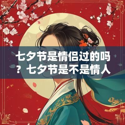 七夕节是情侣过的吗？七夕节是不是情人节？