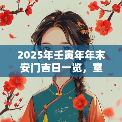 2025年壬寅年年末安门吉日一览,室内安门有什么讲究? 2025年壬寅年年末安门吉日一览,室内安门有什么讲究?
