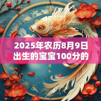 2025年农历8月9日出生的宝宝100分的名字满足父母期望的好名字