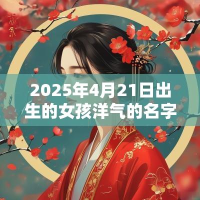 2025年4月21日出生的女孩洋气的名字简单大方的女宝宝名字集锦