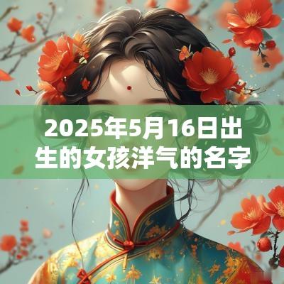 2025年5月16日出生的女孩洋气的名字好听有内涵的常用字取名