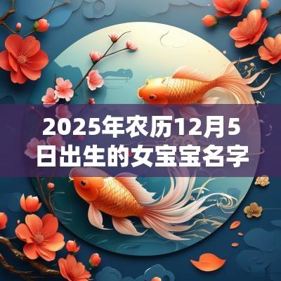 2025年农历12月5日出生的女宝宝名字大全有寓意的女宝宝取名