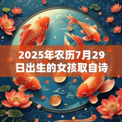 2025年农历7月29日出生的女孩取自诗词的名字古风的蛇年女孩名字
