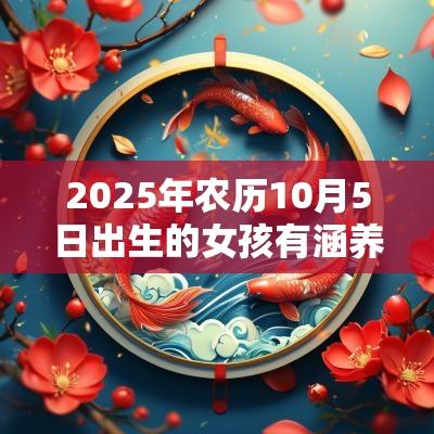 2025年农历10月5日出生的女孩有涵养的名字五行缺火宝宝取名