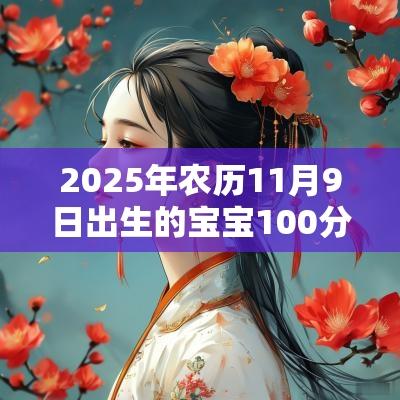 2025年农历11月9日出生的宝宝100分的名字宝宝理想满意的好名字