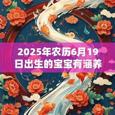 2025年农历6月19日出生的宝宝有涵养的名字取诗歌的名字分享