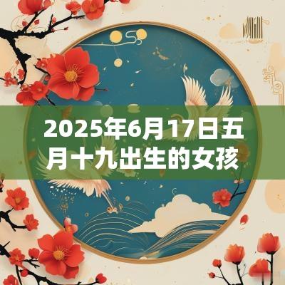 2025年6月17日五月十九出生的女孩五行八字解读属金的起名宜用字