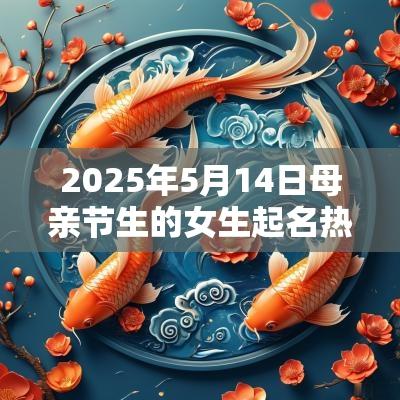2025年5月14日母亲节生的女生起名热门蛇年出生的女孩名字