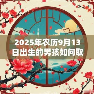 2025年农历9月13日出生的男孩如何取名五行缺土男孩名字大全