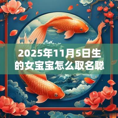 2025年11月5日生的女宝宝怎么取名聪明睿智的女孩名字大全