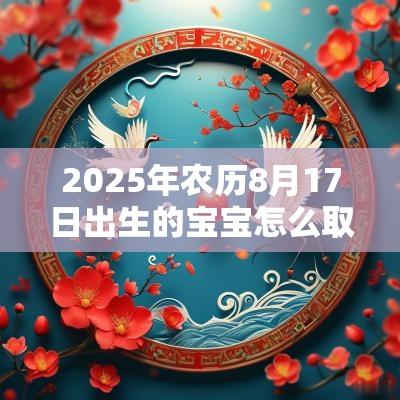 2025年农历8月17日出生的宝宝怎么取名最经典的三种国风名字