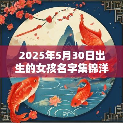 2025年5月30日出生的女孩名字集锦洋气有内涵的女孩名字解释