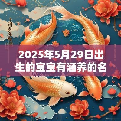 2025年5月29日出生的宝宝有涵养的名字五行属水的名字列表集结