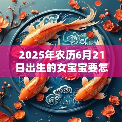 2025年农历6月21日出生的女宝宝要怎么取名好听的蛇年女孩名字