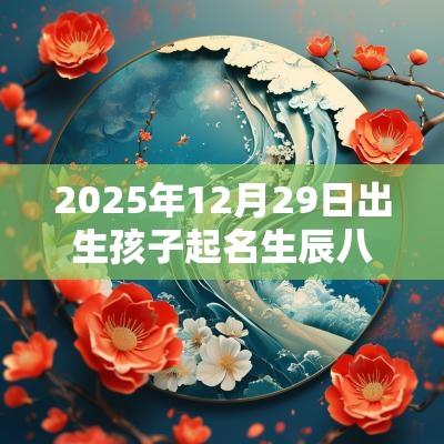 2025年12月29日出生孩子起名生辰八字女孩名字2025年属蛇