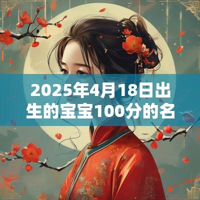 2025年4月18日出生的宝宝100分的名字本日出生男女宝宝名字大全