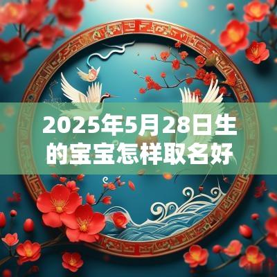 2025年5月28日生的宝宝怎样取名好好听的男宝宝名字大全