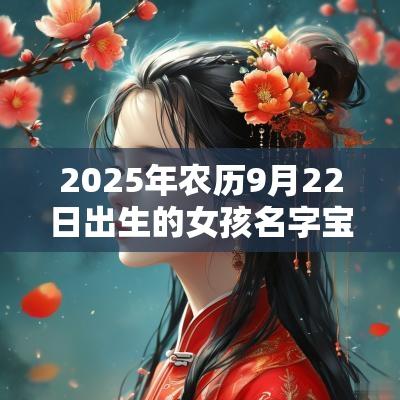 2025年农历9月22日出生的女孩名字宝典大方的蛇年女孩名字
